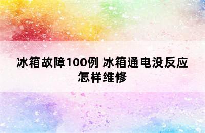 冰箱故障100例 冰箱通电没反应怎样维修